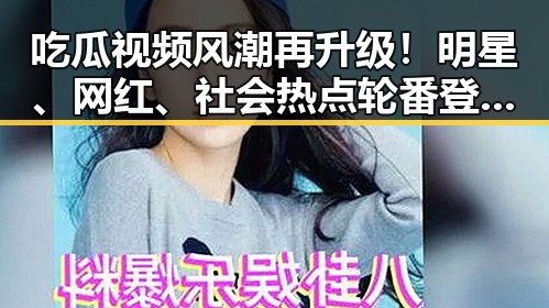 吃瓜视频风潮再升级！明星、网红、社会热点轮番登场引发热议🔥