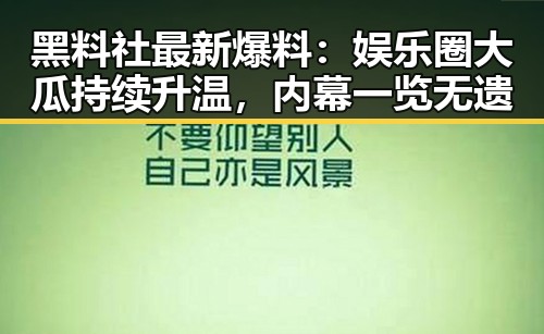 黑料社最新爆料：娱乐圈大瓜持续升温，内幕一览无遗