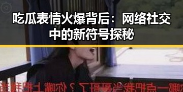 吃瓜表情火爆背后：网络社交中的新符号探秘