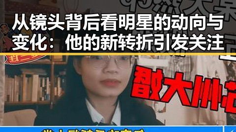 从镜头背后看明星的动向与变化：他的新转折引发关注