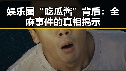 娱乐圈“吃瓜酱”背后：全麻事件的真相揭示