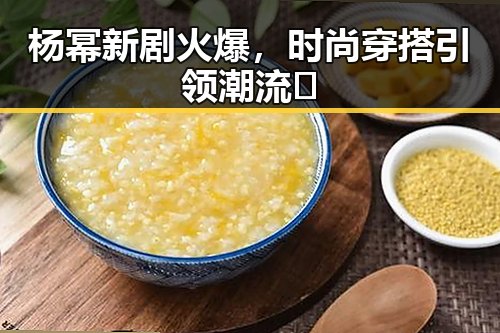 杨幂新剧火爆，时尚穿搭引领潮流🔥